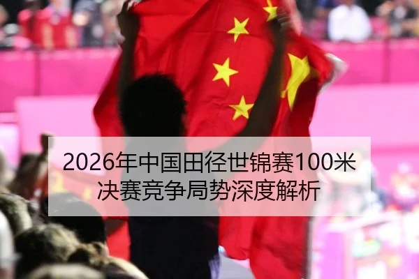 2026年中国田径世锦赛100米决赛竞争局势深度解析