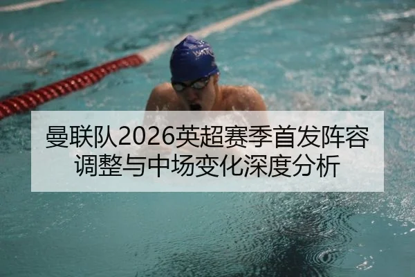 曼联队2026英超赛季首发阵容调整与中场变化深度分析