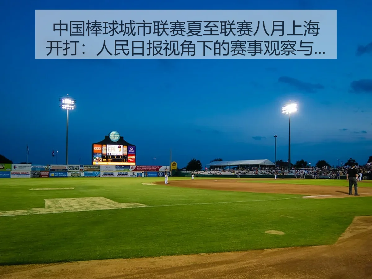 中国棒球城市联赛夏至联赛八月上海开打:人民日报:赛事观察与城市棒球新机遇